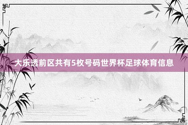 大乐透前区共有5枚号码世界杯足球体育信息