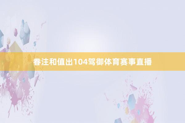眷注和值出104驾御体育赛事直播
