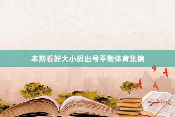 本期看好大小码出号平衡体育集锦