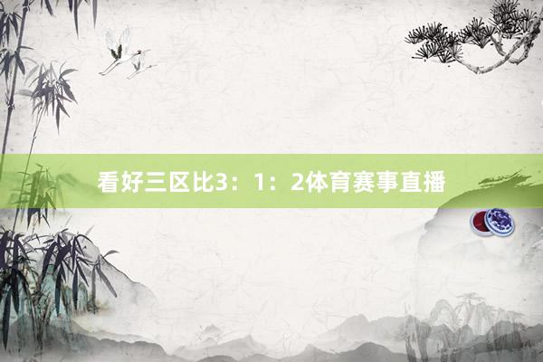 看好三区比3：1：2体育赛事直播