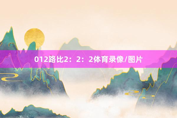 012路比2：2：2体育录像/图片