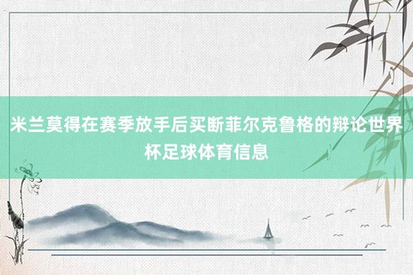 米兰莫得在赛季放手后买断菲尔克鲁格的辩论世界杯足球体育信息