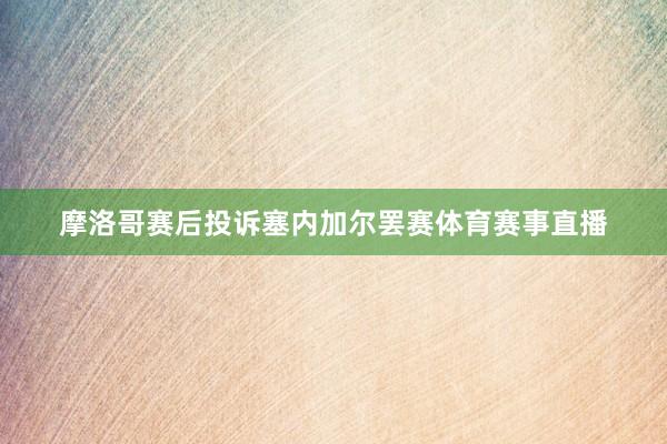 摩洛哥赛后投诉塞内加尔罢赛体育赛事直播
