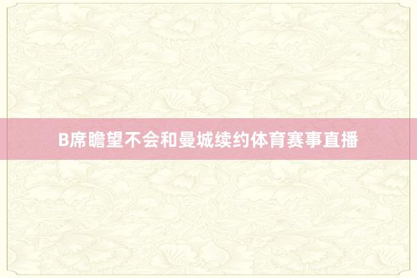 B席瞻望不会和曼城续约体育赛事直播