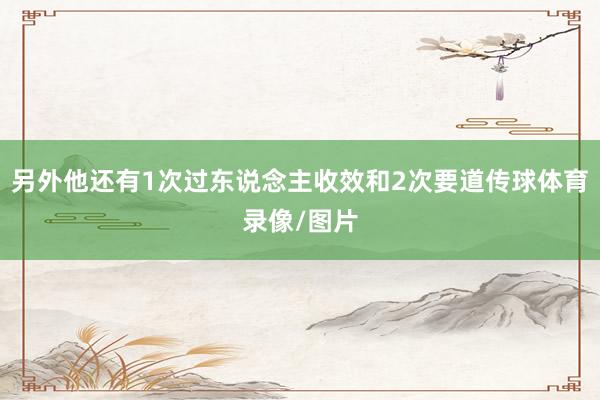 另外他还有1次过东说念主收效和2次要道传球体育录像/图片