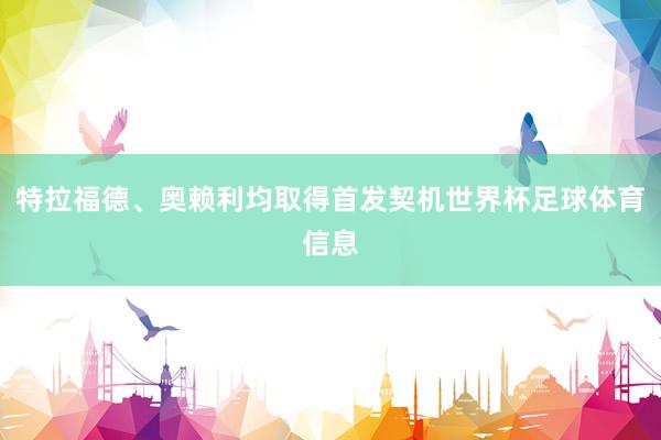 特拉福德、奥赖利均取得首发契机世界杯足球体育信息