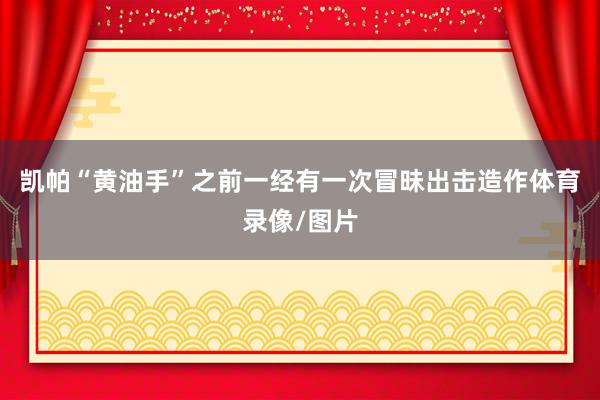 凯帕“黄油手”之前一经有一次冒昧出击造作体育录像/图片