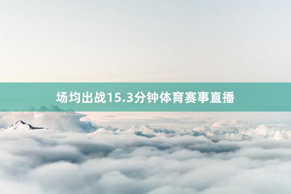 场均出战15.3分钟体育赛事直播