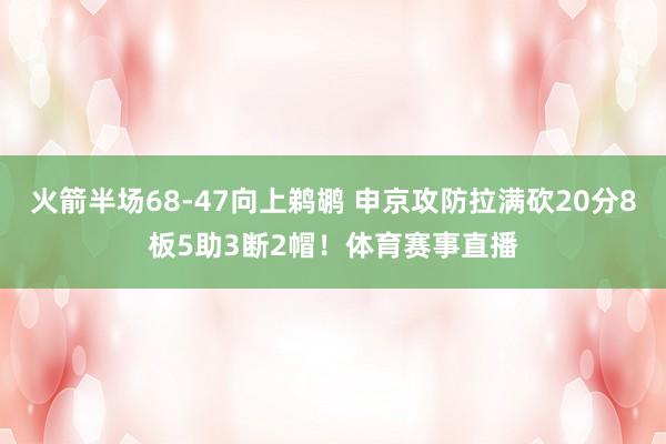 火箭半场68-47向上鹈鹕 申京攻防拉满砍20分8板5助3断2帽！体育赛事直播