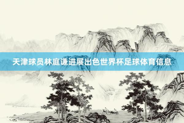 天津球员林庭谦进展出色世界杯足球体育信息