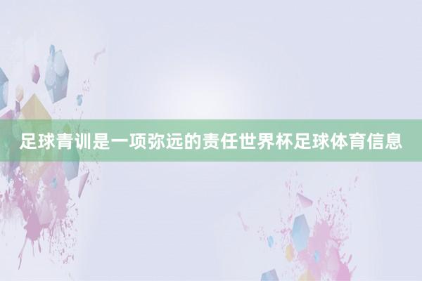 足球青训是一项弥远的责任世界杯足球体育信息