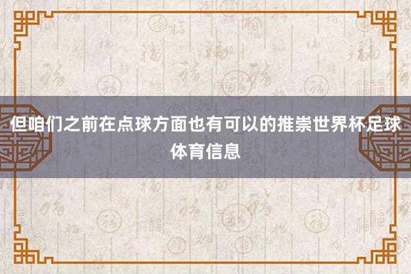 但咱们之前在点球方面也有可以的推崇世界杯足球体育信息