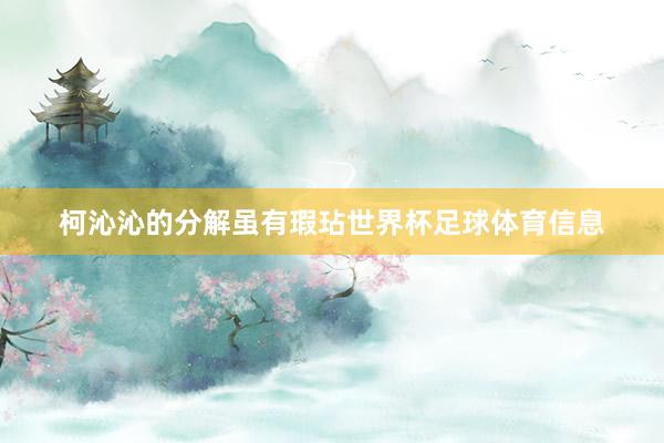 柯沁沁的分解虽有瑕玷世界杯足球体育信息