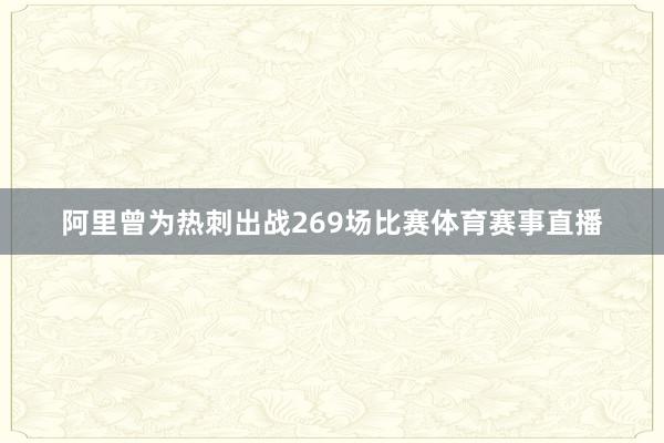 阿里曾为热刺出战269场比赛体育赛事直播