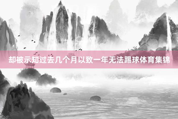 却被示知过去几个月以致一年无法踢球体育集锦