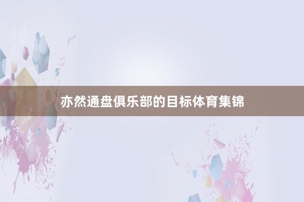 亦然通盘俱乐部的目标体育集锦