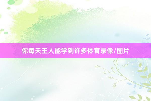 你每天王人能学到许多体育录像/图片