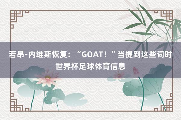 若昂-内维斯恢复：“GOAT！”当提到这些词时世界杯足球体育信息