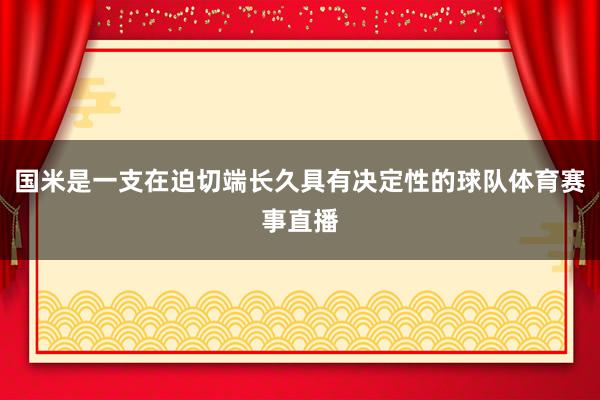 国米是一支在迫切端长久具有决定性的球队体育赛事直播