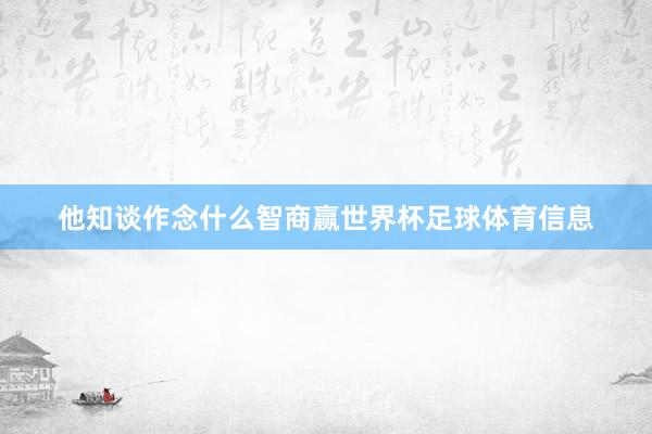 他知谈作念什么智商赢世界杯足球体育信息
