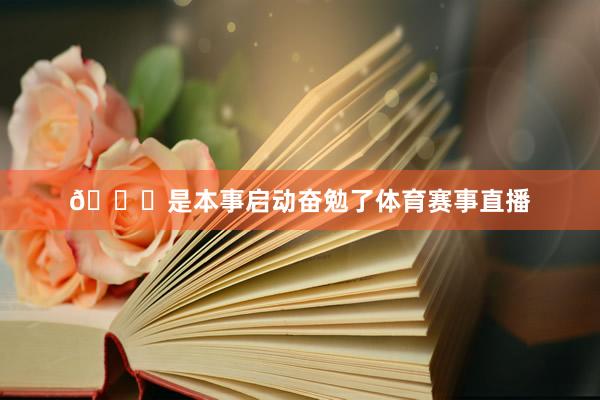 🌈是本事启动奋勉了体育赛事直播