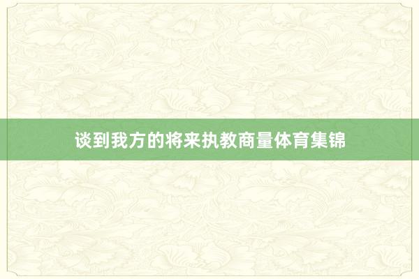 谈到我方的将来执教商量体育集锦