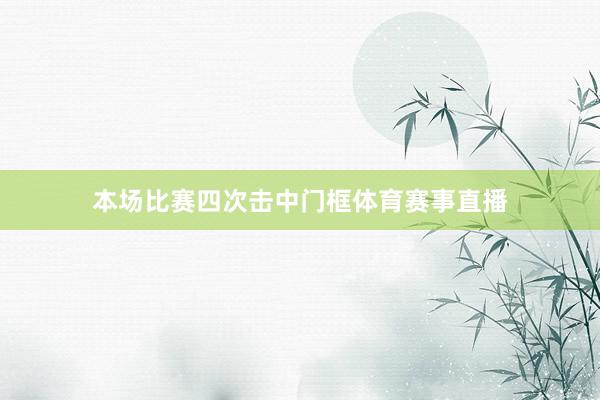 本场比赛四次击中门框体育赛事直播