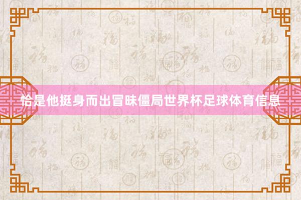 恰是他挺身而出冒昧僵局世界杯足球体育信息