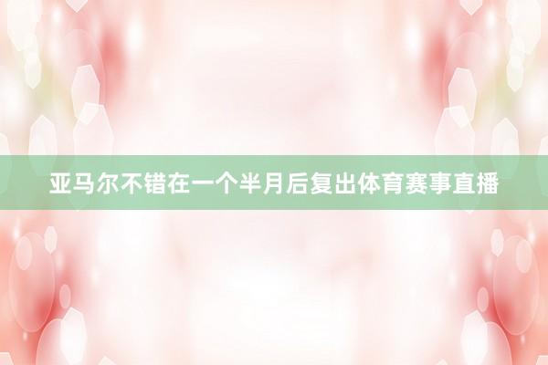 亚马尔不错在一个半月后复出体育赛事直播