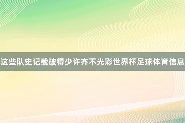 这些队史记载破得少许齐不光彩世界杯足球体育信息