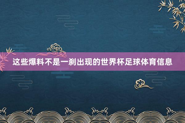 这些爆料不是一刹出现的世界杯足球体育信息