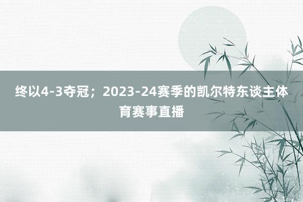 终以4-3夺冠;2023-24赛季的凯尔特东谈主体育赛事直播