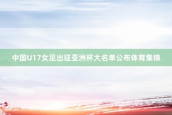 中国U17女足出征亚洲杯大名单公布体育集锦