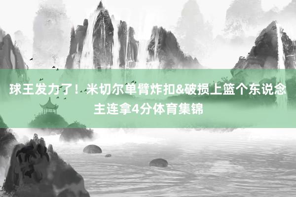 球王发力了！米切尔单臂炸扣&破损上篮个东说念主连拿4分体育集锦