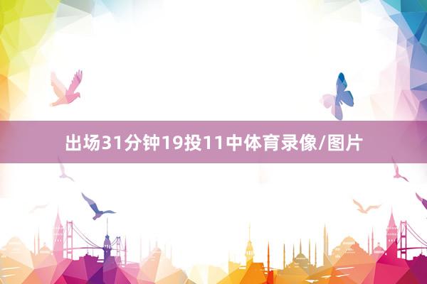 出场31分钟19投11中体育录像/图片