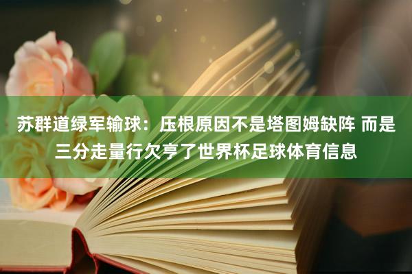苏群道绿军输球：压根原因不是塔图姆缺阵 而是三分走量行欠亨了世界杯足球体育信息
