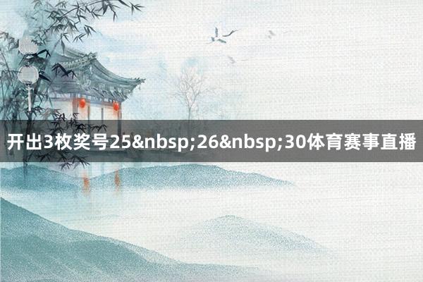 开出3枚奖号25&nbsp;26&nbsp;30体育赛事直播