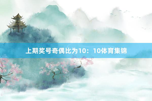 上期奖号奇偶比为10：10体育集锦