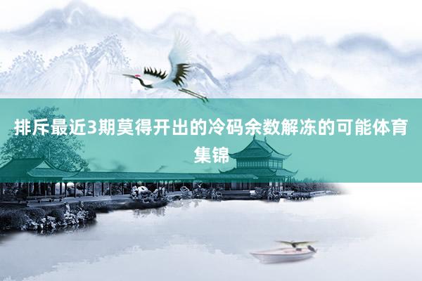 排斥最近3期莫得开出的冷码余数解冻的可能体育集锦