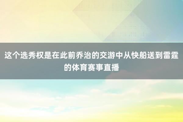 这个选秀权是在此前乔治的交游中从快船送到雷霆的体育赛事直播