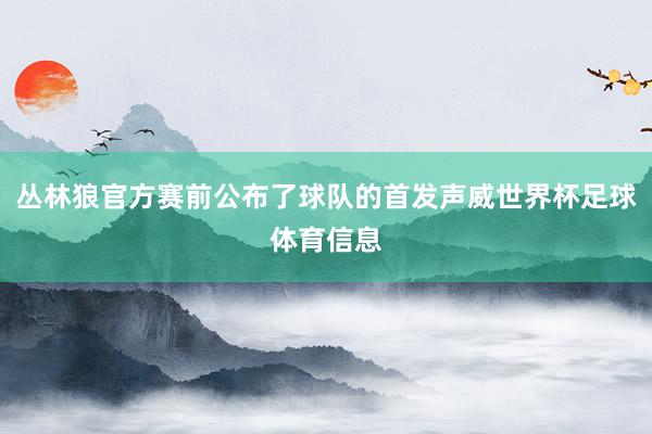 丛林狼官方赛前公布了球队的首发声威世界杯足球体育信息