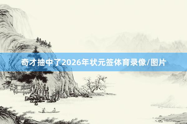 奇才抽中了2026年状元签体育录像/图片