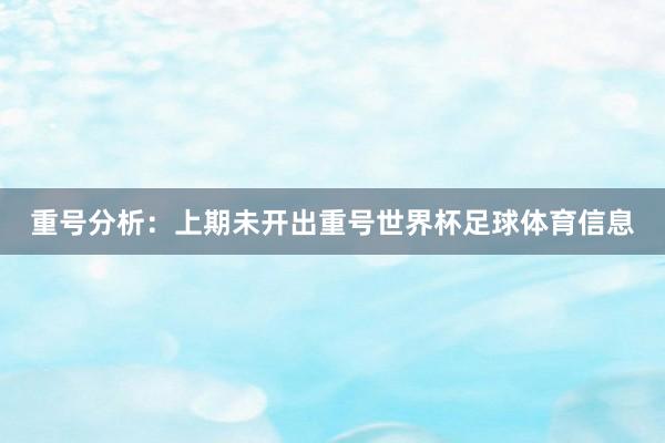 重号分析：上期未开出重号世界杯足球体育信息