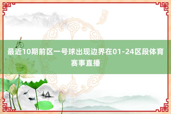 最近10期前区一号球出现边界在01-24区段体育赛事直播