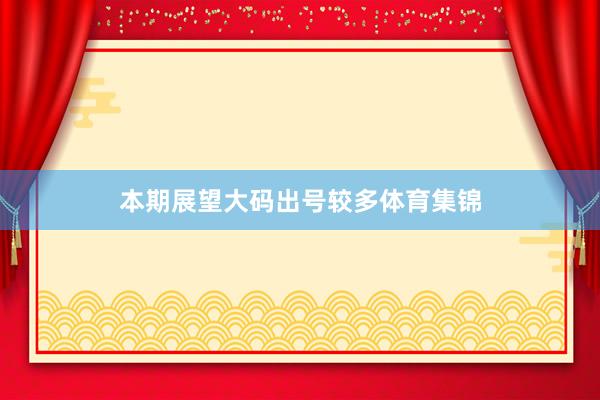本期展望大码出号较多体育集锦