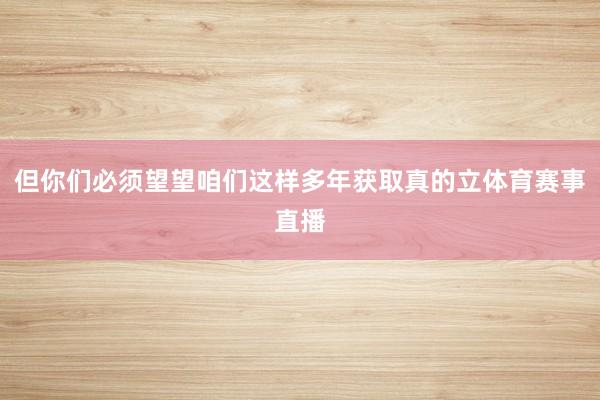 但你们必须望望咱们这样多年获取真的立体育赛事直播