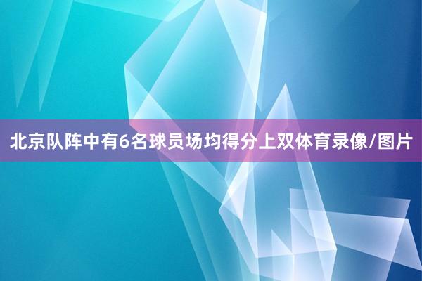 北京队阵中有6名球员场均得分上双体育录像/图片