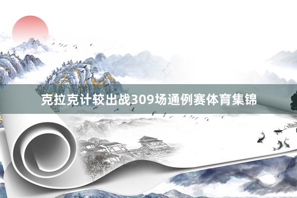 克拉克计较出战309场通例赛体育集锦