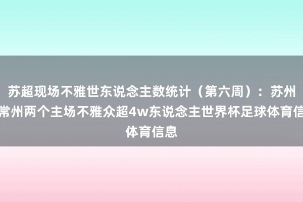 苏超现场不雅世东说念主数统计（第六周）：苏州、常州两个主场不雅众超4w东说念主世界杯足球体育信息