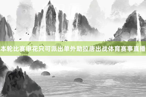 本轮比赛申花只可派出单外助拉唐出战体育赛事直播